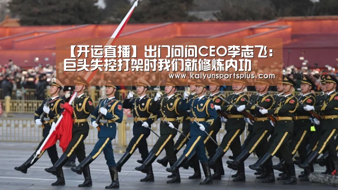 【开运直播】出门问问CEO李志飞:巨头失控打架时我们就修炼内功(图1) 开运娱乐
