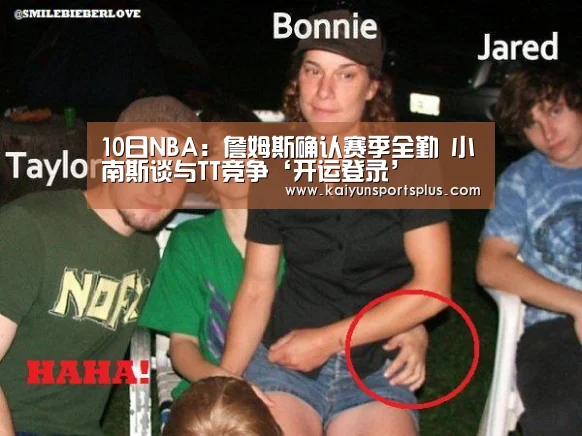 10日NBA:詹姆斯确认赛季全勤 小南斯谈与TT竞争‘开运登录’(图1) 开运娱乐