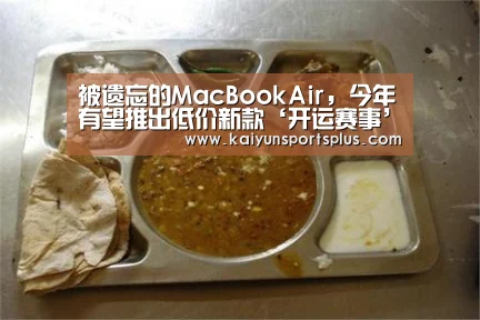 被遗忘的MacBookAir,今年有望推出低价新款‘开运赛事’(图1) 开运登录