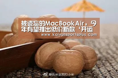 被遗忘的MacBookAir,今年有望推出低价新款‘开运赛事’(图2) 开运登录